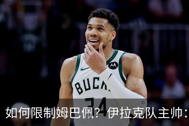 如何限制姆巴佩？伊拉克队主帅：我问过能不能上三个门将
