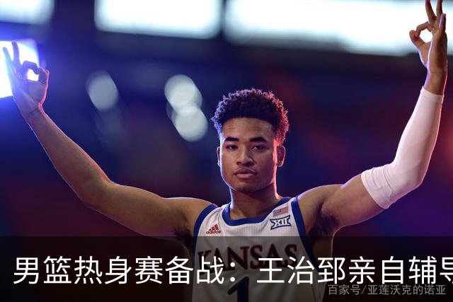 男篮热身赛备战：王治郅亲自辅导，杨瀚森缺席，澳大利亚对手实力薄弱！