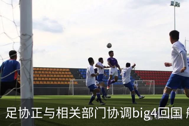 足协正与相关部门协调big4回国 航线申请仍在审批